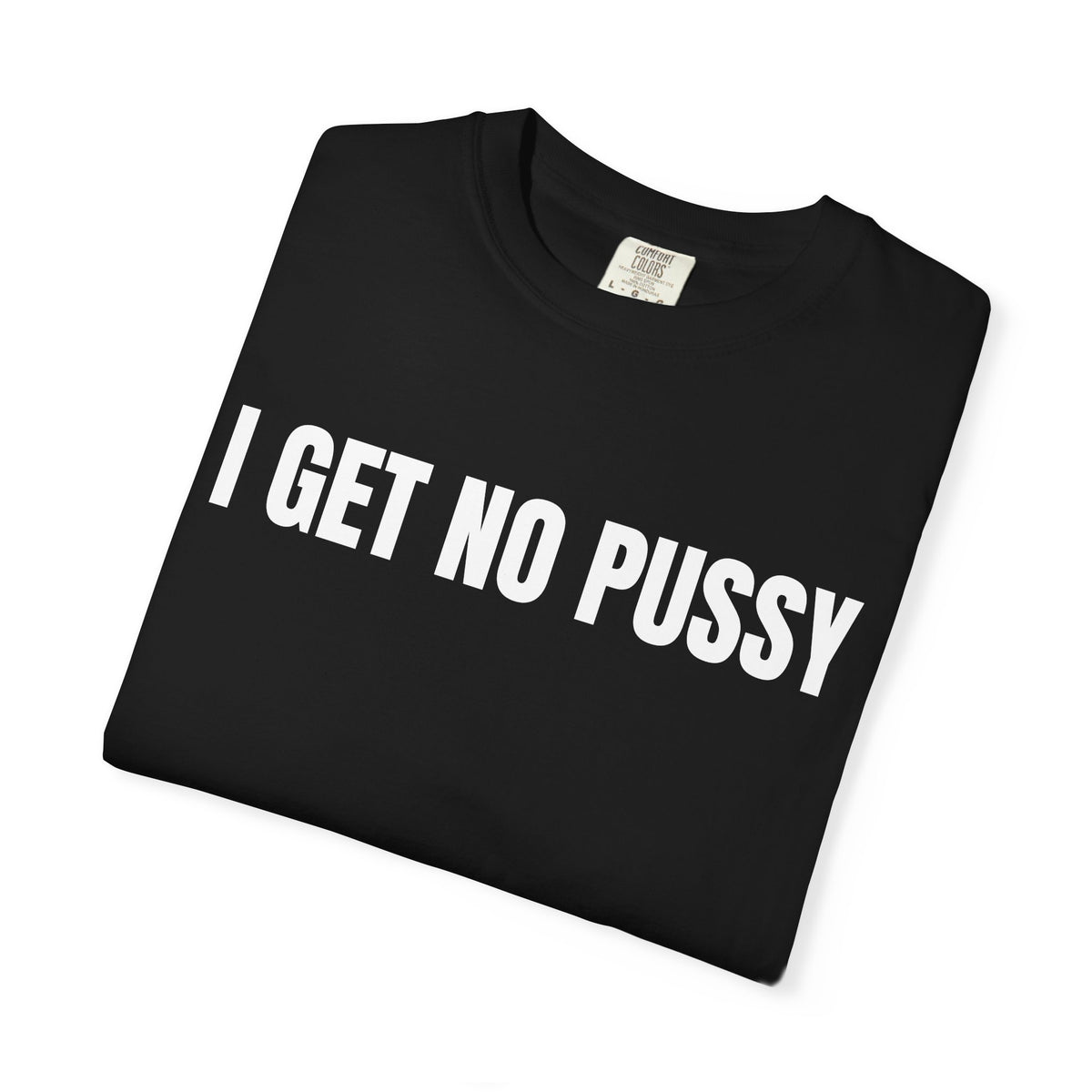 I Get No Pussy Shirt
